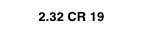 2.32 CR 19