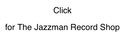 Click
for The Jazzman Record Shop
